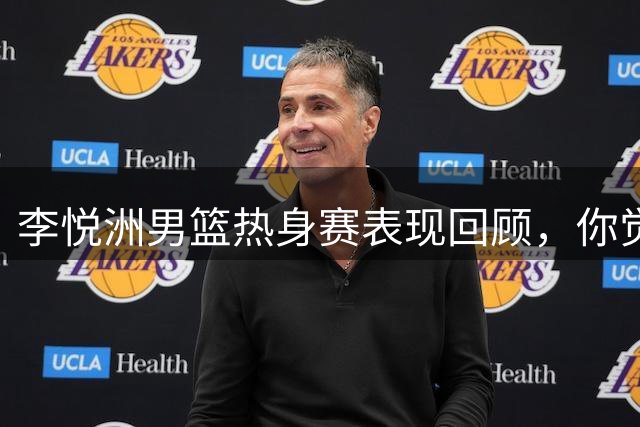 李悦洲男篮热身赛表现回顾，你觉得他的国家队表现如何？